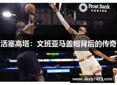 活塞高塔：文班亚马盖帽背后的传奇